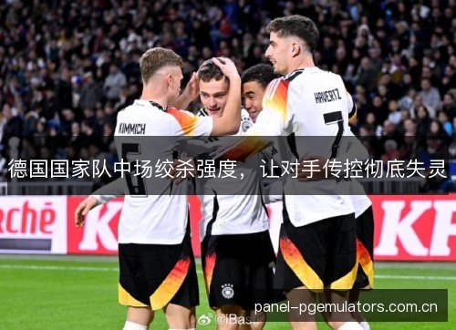 德国国家队中场绞杀强度，让对手传控彻底失灵