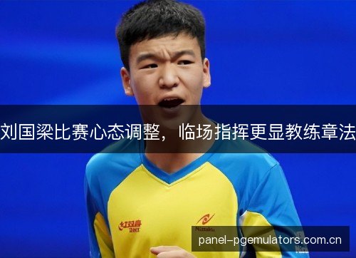 刘国梁比赛心态调整，临场指挥更显教练章法